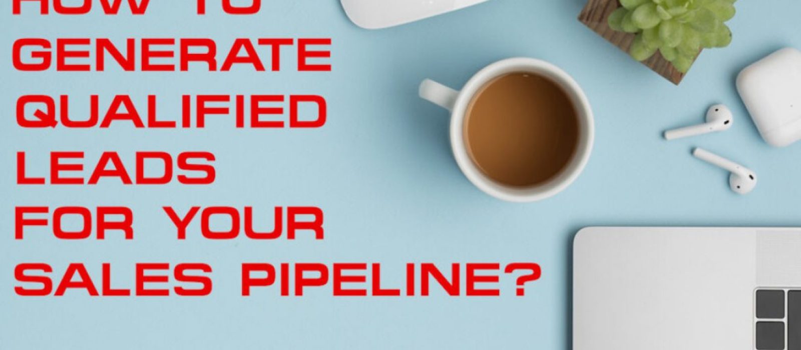 How To Generate Qualified Leads For Your Sales Pipeline - Sales Ninja Blog